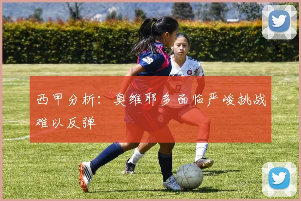 西甲分析：奥维耶多面临严峻挑战难以反弹