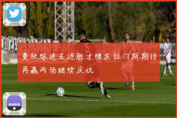 曼联球迷五连胜才理发拉门斯期待再赢两场继续庆祝